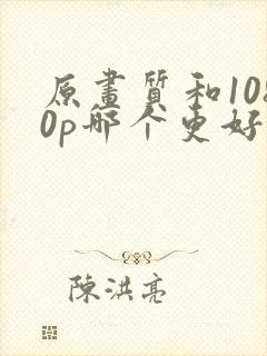 原画质和1080p哪个更好