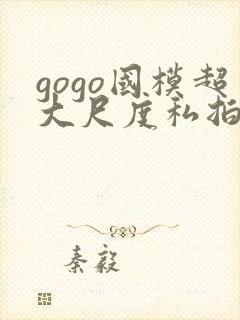gogo国模超大尺度私拍