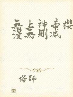 无上神帝樱花动漫无删减