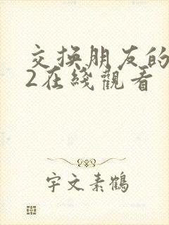 交换朋友的老婆2在线观看