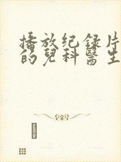 播放纪录片闪闪的儿科医生2平台