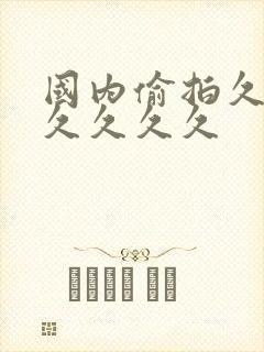 国内偷拍久久久久久久久
