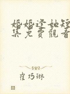 婚婚逢她短剧全集免费观看