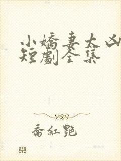小娇妻太凶陆爷短剧全集