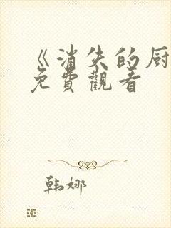 《消失的厨神》免费观看