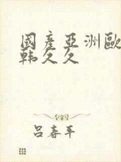 国产亚洲欧美日韩久久