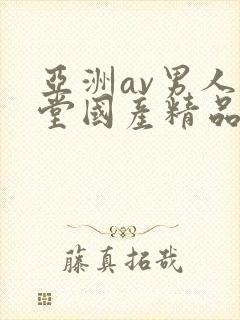 亚洲av男人天堂国产精品