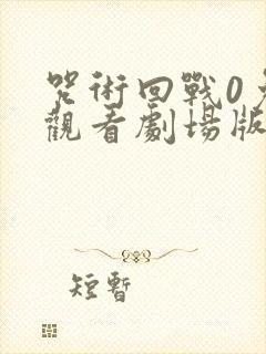 咒术回战0免费观看剧场版