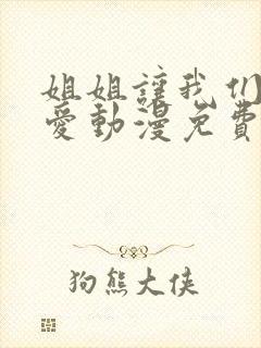 姐姐让我们来恋爱动漫免费观看全集
