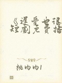 《迟爱也很甜》短剧免费播放