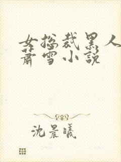 女总裁黑人淫文萧雪小说