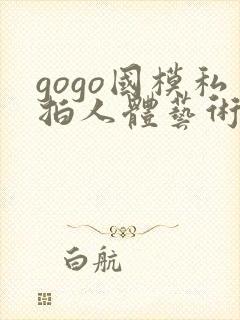 gogo国模私拍人体艺术摄影