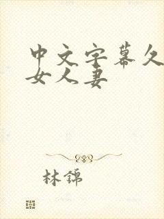 中文字幕久热熟女人妻