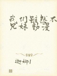 我们虽然不是亲兄妹 动漫