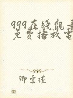 999在线观看免费播放电视剧大全