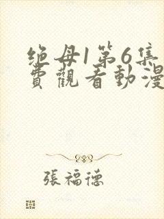 绝母1第6集免费观看动漫