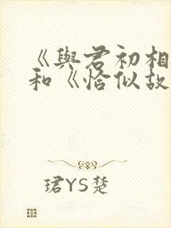 《与君初相识》和《恰似故人归》
