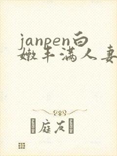 janpen白嫩丰满人妻sex