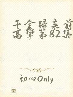 千金归来前夫别高攀第82集