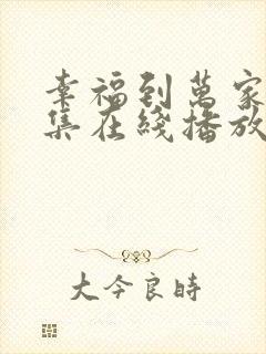 幸福到万家40集在线播放免费观看