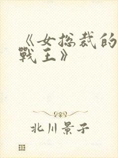 《女总裁的贴身战王》