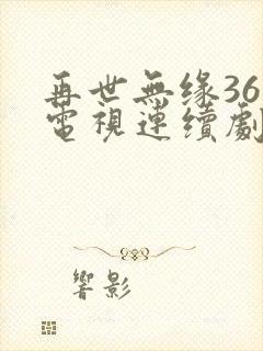 再世无缘36集电视连续剧