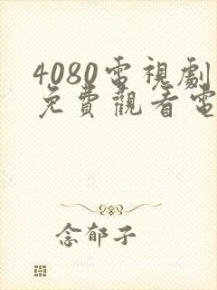 4080电视剧免费观看电视剧大全在线观看