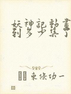 妖神记动画更新到多少集了