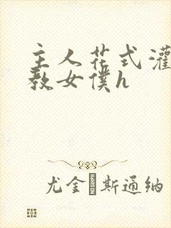 主人花式灌尿调教女仆h