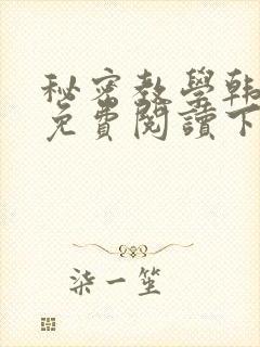 秘密教学韩漫画免费阅读下拉式六漫画