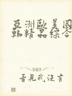 亚洲欧美国产日韩精品综合精品
