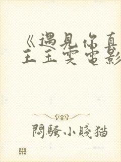 《遇见你真好》王玉雯电影免费播放