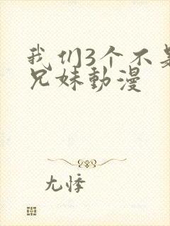 我们3个不是亲兄妹动漫