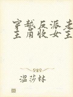 穿越反派老祖虐主角收女主当后宫
