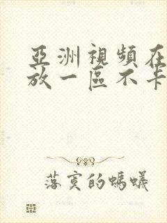 亚洲视频在线播放一区不卡流畅