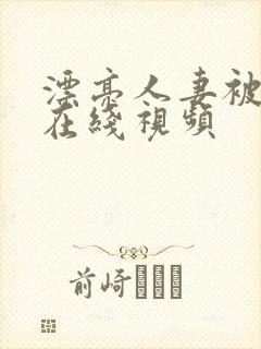 漂亮人妻被强暴在线视频