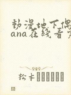 动漫地下偶像sana在线看完整版免费