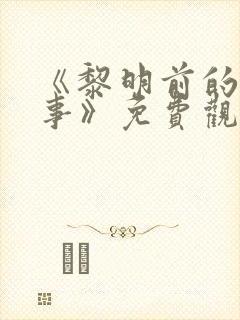 《黎明前的那些事》免费观看全集