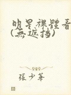 明星裸体看个够(无遮挡)