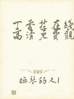 丁香花在线观看高清免费观看电视剧