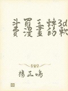斗罗玉转3d免费漫画的软件