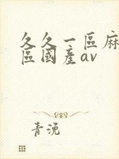 久久一区麻豆二区国产av
