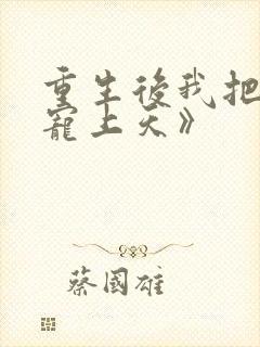 重生后我把夫君宠上天》
