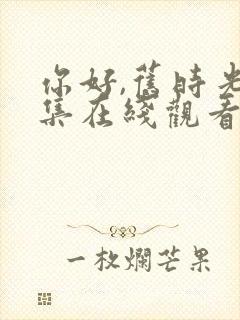 你好,旧时光全集在线观看完整版免费