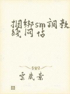 捆绑sm调教在线网站