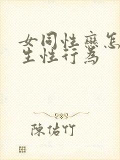 女同性恋怎么发生性行为