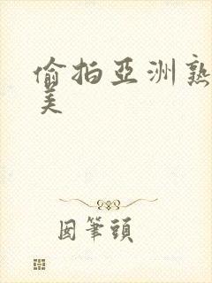 偷拍亚洲熟女欧美