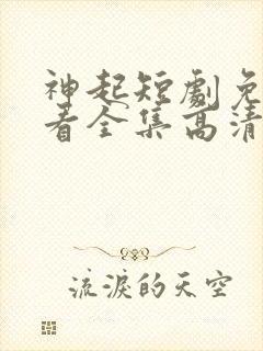 神起短剧免费观看全集高清