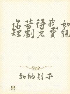 你若待我如初见短剧免费观看