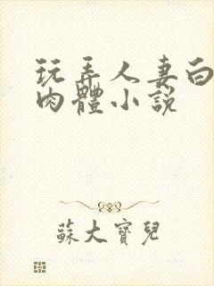 玩弄人妻白嫩的肉体小说